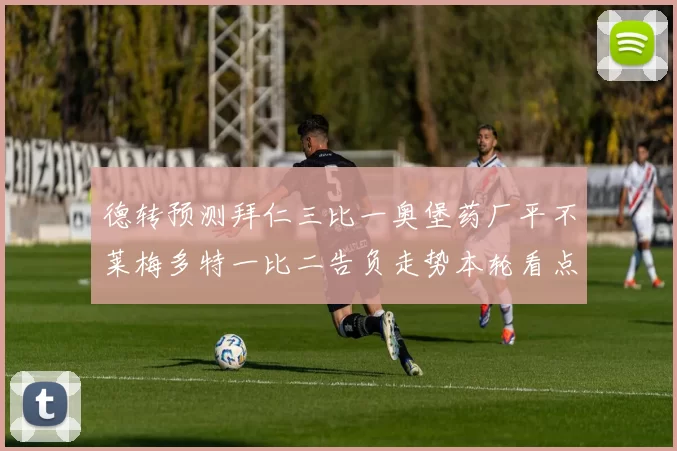 德转预测拜仁三比一奥堡药厂平不莱梅多特一比二告负走势本轮看点